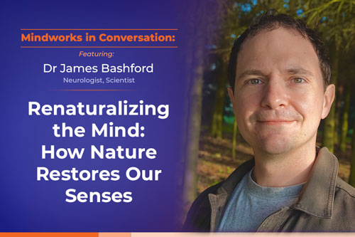 Mindworks in Conversation w James Bashford | Renaturalizing the Mind: How Nature Restores Our Senses