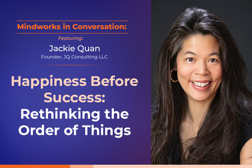 Mindworks in Conversation featuring Jackie Quan | Happiness Before Success: Rethinking the Order of Things